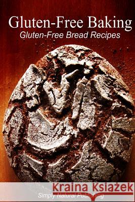 Gluten-Free Baking - Gluten Free Bread Recipes Simply Natural Press 9781493510832 Createspace