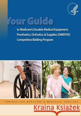 Your Guide to Medicare's Durable Medical Equipment, Prosthetics, Orthotics, & Supplies (DMEPOS) Competitive Bidding Program Medicaid Services, Centers For Medicare 9781493511594 Createspace