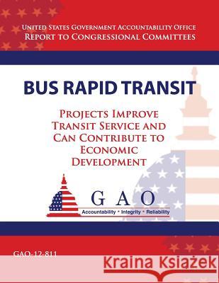 Bus Rapid Transit: Projects Improve Transit Service and Can Contribute to Economic Development Government Accountability Office 9781493512546 Createspace