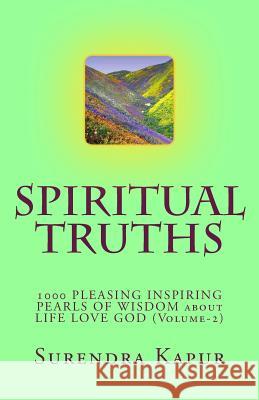 SPIRITUAL TRUTHS (Volume-2): 1000 Pleasing Inspiring Pearls of Wisdom about Life Love God Kapur, Surendra 9781493513635 Createspace
