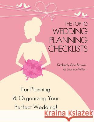 The Top 10 Wedding Planning Checklists: For Planning & Organizing Your Perfect Wedding Joanna Miller Kimberly Ann Brown 9781493514977