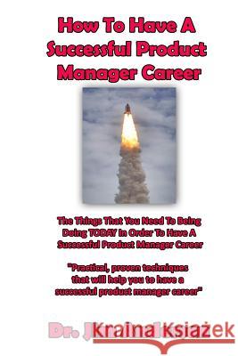How To Have A Successful Product Manager Career: The Things That You Need To Be Doing TODAY In Order To Have A Successful Product Manager Career Anderson, Jim 9781493515073 Createspace