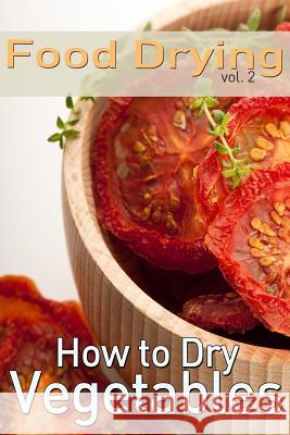 Food Drying vol. 2: How to Dry Vegetables Jones, Rachel 9781493517749 Createspace