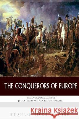 The Conquerors of Europe: The Lives and Legacies of Julius Caesar and Napoleon Bonaparte Charles River Editors 9781493518654 Createspace Independent Publishing Platform