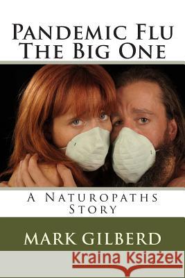 Pandemic Flu The Big One A Naturopaths Story Gilberd, Mark 9781493518784 Createspace