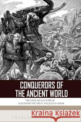 Conquerors of the Ancient World: The Lives and Legacies of Alexander the Great and Julius Caesar Charles River Editors 9781493518890