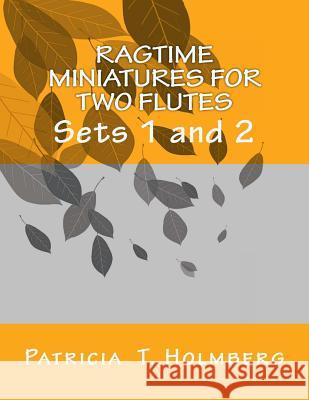 Ragtime Miniatures for Two Flutes: Sets 1 and 2 Patricia T. Holmberg 9781493519347 Createspace