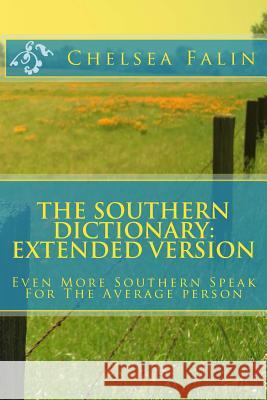 The Southern Dictionary: Extended Version: Even More Southern Speak For The Average person Falin, Chelsea 9781493519606 Createspace