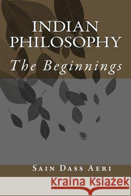 Indian Philosophy: The Beginnings Sain Dass Aeri 9781493519705 Createspace