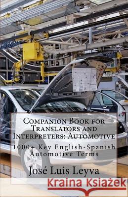 Companion Book for Translators and Interpreters: Automotive: 1000+ Key English-Spanish Automotive Terms Jose Luis Leyva 9781493520138 Createspace