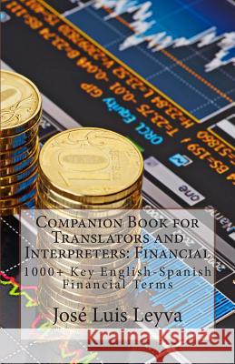Companion Book for Translators and Interpreters: Financial: 1000+ Key English-Spanish Financial Terms Jose Luis Leyva 9781493521968 Createspace