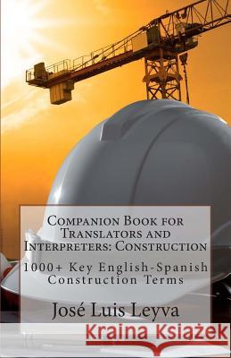 Companion Book for Translators and Interpreters: Construction: 1000+ Key English-Spanish Construction Terms Jose Luis Leyva 9781493522316 Createspace