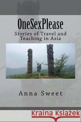 OneSexPlease: Stories of Travel and Teaching in Asia Sweet, Anna 9781493522514 Createspace