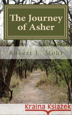 The Journey of Asher: Discovering the Abundant Life Robert L. Mohr 9781493525010 Createspace
