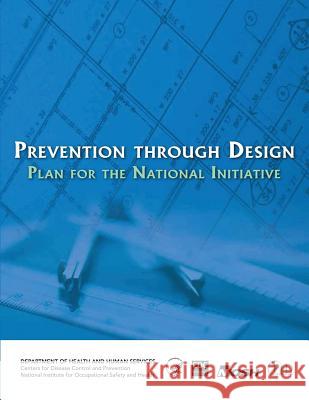 Prevention Through Design: Plan for the National Initiative Department of Health and Huma Centers for Disease Cont An National Institute Fo Safet 9781493526017 Createspace