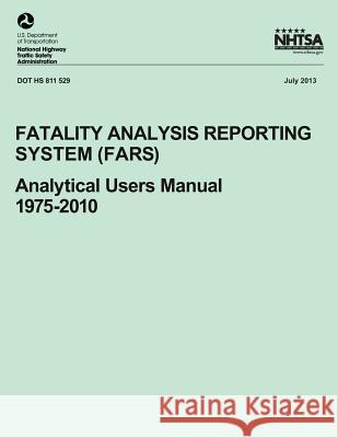 Fatality Analysis Reporting System (FARS): Analytical Users Manual, 1975-2010 National Highway Traffic Safety Administ 9781493528158 Createspace