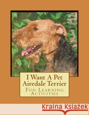 I Want A Pet Airedale Terrier: Fun Learning Activities Forsyth, Gail 9781493528325 Createspace