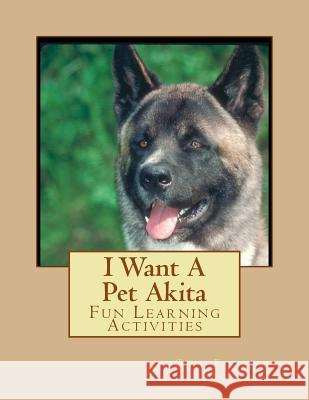 I Want A Pet Akita: Fun Learning Activities Forsyth, Gail 9781493528417 Createspace