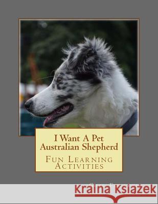 I Want A Pet Australian Shepherd: Fun Learning Activities Forsyth, Gail 9781493528585 Createspace