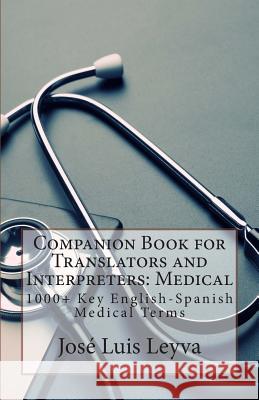 Companion Book for Translators and Interpreters: Medical: 1000+ Key English-Spanish Medical Terms Jose Luis Leyva 9781493528592 Createspace