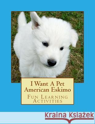 I Want A Pet American Eskimo: Fun Learning Activities Forsyth, Gail 9781493528639 Createspace