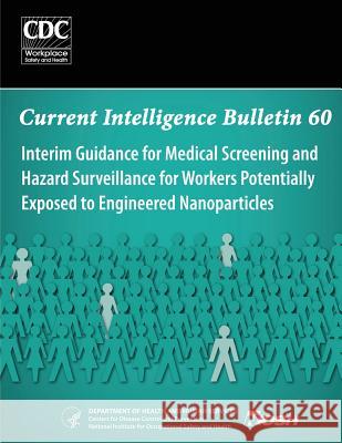 Interim Guidance for Medical Screening and Hazard Surveillance for Workers Potentially Exposed to Engineered Nanoparticles: Current Intelligence Bulle Department of Health and Huma Centers for Disease Cont An National Institute Fo Safet 9781493529582 Createspace