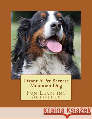 I Want A Pet Bernese Mountain Dog: Fun Learning Activities Forsyth, Gail 9781493529940 Createspace