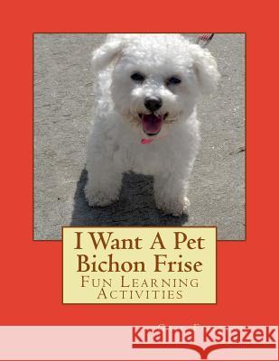 I Want A Pet Bichon Frise: Fun Learning Activities Forsyth, Gail 9781493530038 Createspace