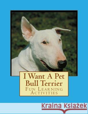 I Want A Pet Bull Terrier: Fun Learning Activities Forsyth, Gail 9781493530564 Createspace