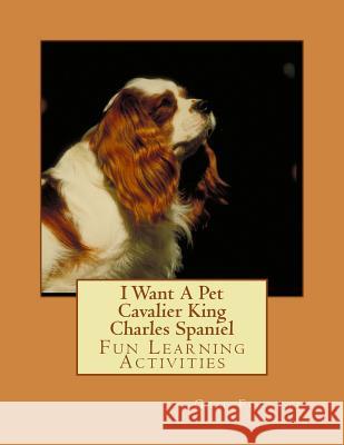 I Want A Pet Cavalier King Charles Spaniel: Fun Learning Activities Forsyth, Gail 9781493530755 Createspace