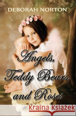 Angels, Teddy Bears and Roses MS Deborah V. Norton 9781493530854 Createspace