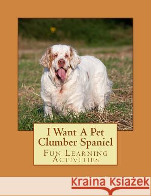 I Want A Pet Clumber Spaniel: Fun Learning Activities Forsyth, Gail 9781493531158 Createspace