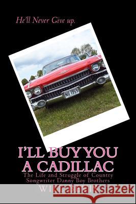 I'll Buy You a Cadillac: The Life and Struggle of Country Song Writer Danny Boy Brothers Will Bevis 9781493531691