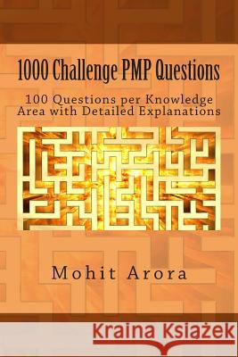 1000 Challenge PMP Questions: 100 Questions per Knowledge Area with Detailed Explanations Arora, Mohit 9781493531844 Createspace
