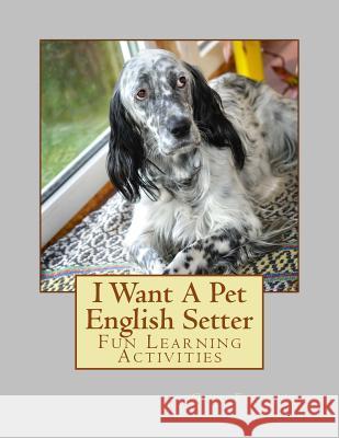 I Want A Pet English Setter: Fun Learning Activities Forsyth, Gail 9781493534913 Createspace