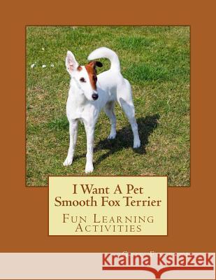 I Want A Pet Smooth Fox Terrier: Fun Learning Activities Forsyth, Gail 9781493535019 Createspace