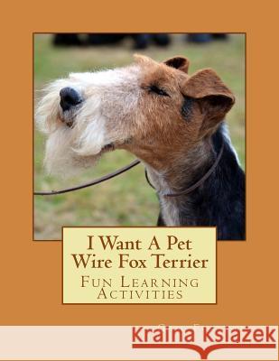 I Want A Pet Wire Fox Terrier: Fun Learning Activities Forsyth, Gail 9781493535095 Createspace