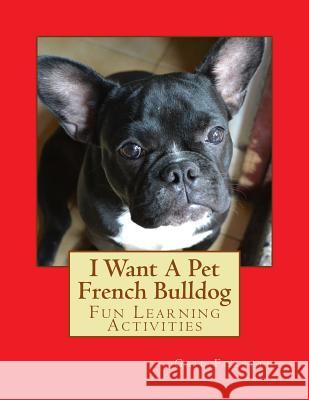 I Want A Pet French Bulldog: Fun Learning Activities Forsyth, Gail 9781493535521 Createspace