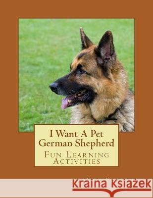 I Want A Pet German Shepherd: Fun Learning Activities Forsyth, Gail 9781493535569 Createspace