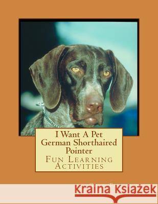 I Want A Pet German Shorthaired Pointer: Fun Learning Activities Forsyth, Gail 9781493535910