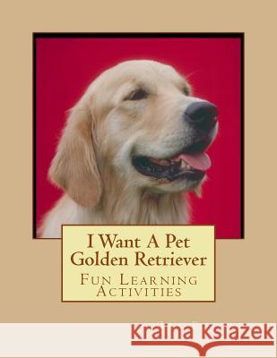 I Want A Pet Golden Retriever: Fun Learning Activities Forsyth, Gail 9781493535958
