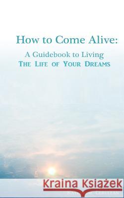 How to Come Alive: A Guidebook to Living the Life of Your Dreams Katherine a. Cerulean 9781493536238