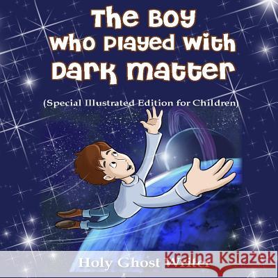 The Boy Who Played With Dark Matter (Special Illustrated Edition for Children) Writer, Holy Ghost 9781493536603 Createspace