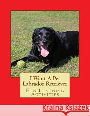 I Want A Pet Labrador Retriever: Fun Learning Activities Forsyth, Gail 9781493536740 Createspace