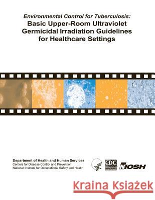 Environmental Control for Tuberculosis: Basic Upper-Room Ultraviolent Germicidal Irradiation Guidelines for Healthcare Settings Department of Health and Huma Centers for Disease Cont An National Institute Fo Safet 9781493537174 Createspace