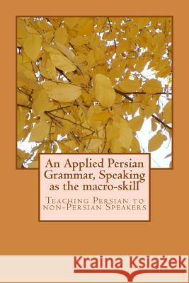 An Applied Persian Grammar, Speaking as the Macro-Skill: Teaching Persian to Non-Persian Speakers Mehdi Purmohammad 9781493537600 Createspace