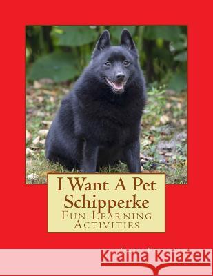 I Want A Pet Schipperke: Fun Learning Activities Forsyth, Gail 9781493538430 Createspace