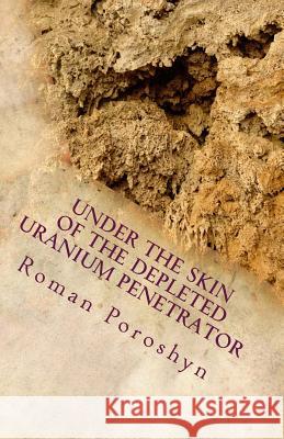 Under the Skin of the Depleted Uranium Penetrator Roman Poroshyn 9781493538454 Createspace