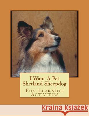 I Want A Pet Shetland Sheepdog: Fun Learning Activities Forsyth, Gail 9781493538515 Createspace