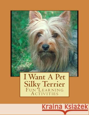 I Want A Pet Silky Terrier: Fun Learning Activities Forsyth, Gail 9781493538621 Createspace